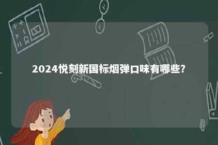 2024悦刻新国标烟弹口味有哪些�？ 